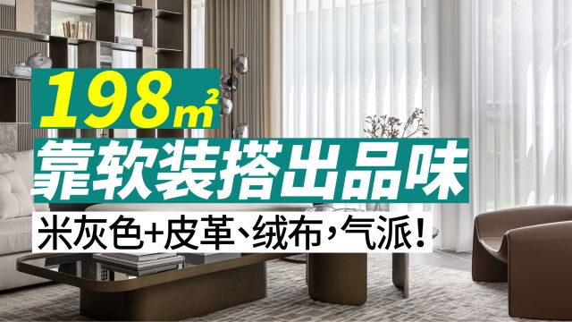 198平米家靠软装搭出品味!米灰色+皮革、绒布,气派不俗气!