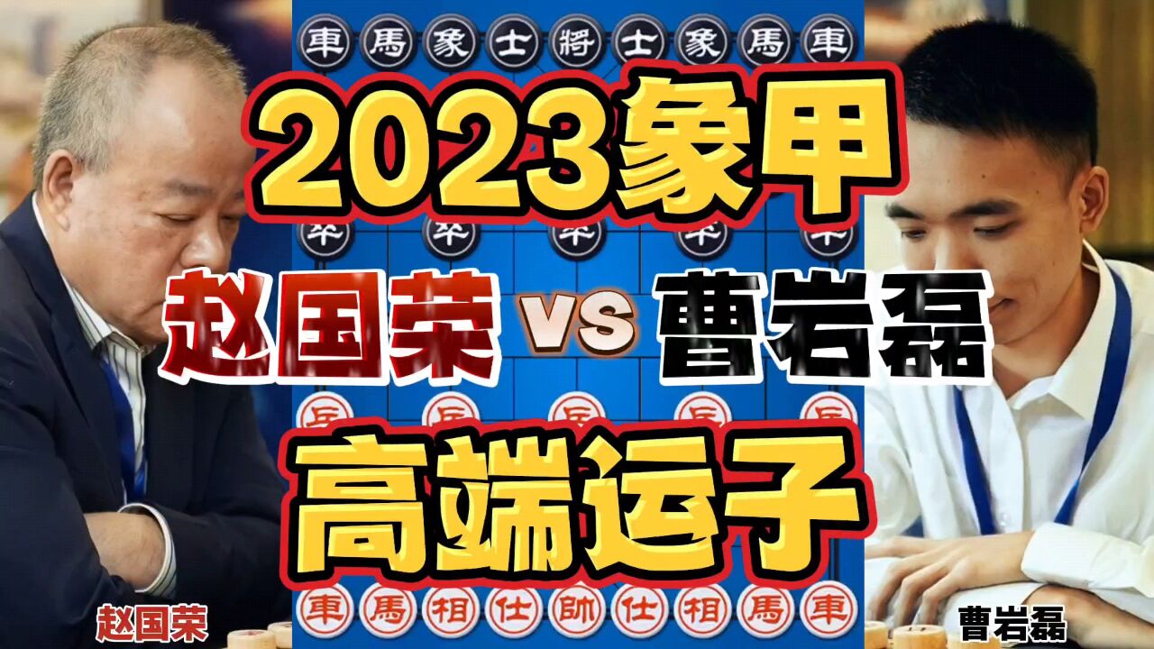 赵国荣vs曹岩磊 飞龙在天不是妙手就是败招 2023象甲