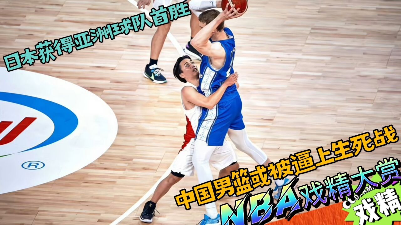 NBA戏精大赏日本获得亚洲球队首胜,中国男篮或被逼上生死战?