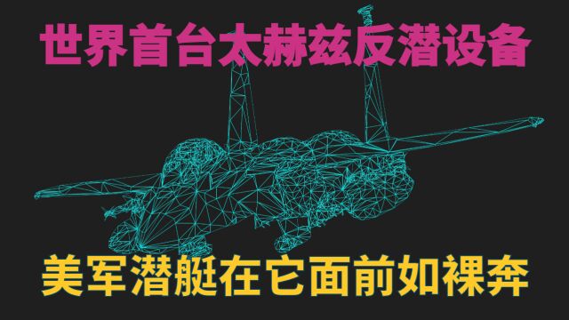 世界首台太赫兹反潜设备,美军潜艇在它面前如裸奔