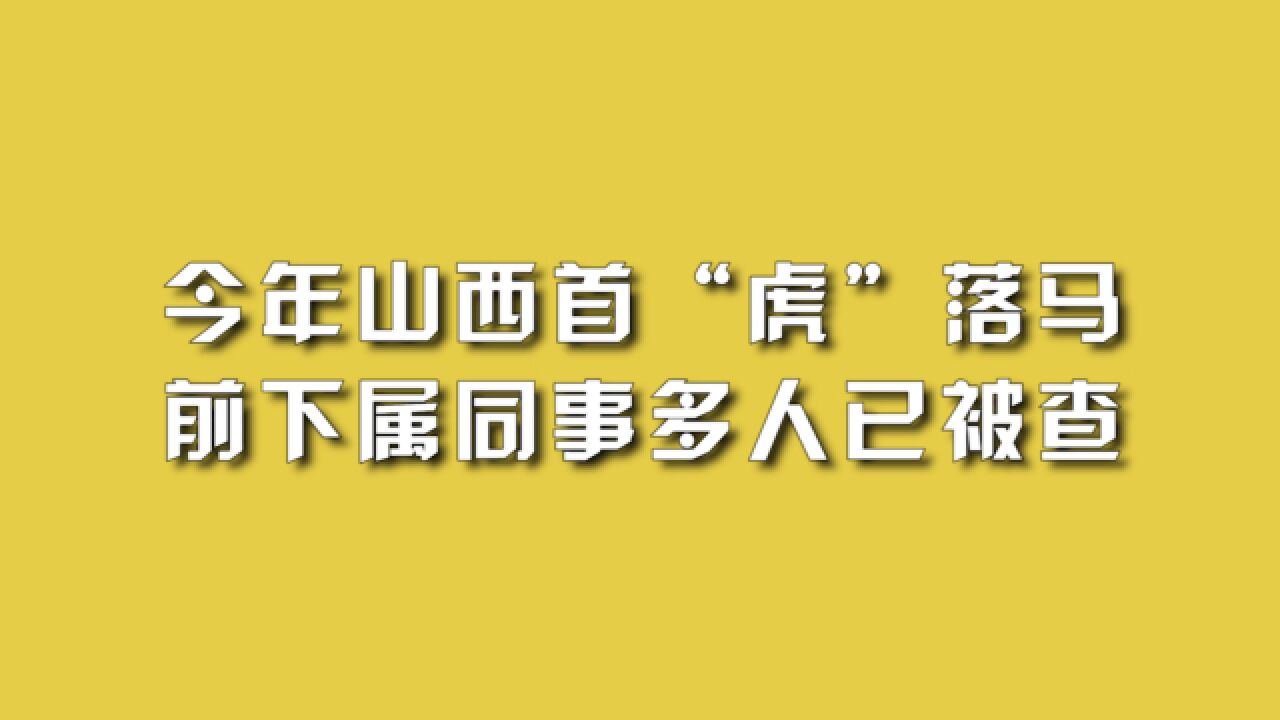 今年山西首“虎”落马,前下属同事多人已被查.