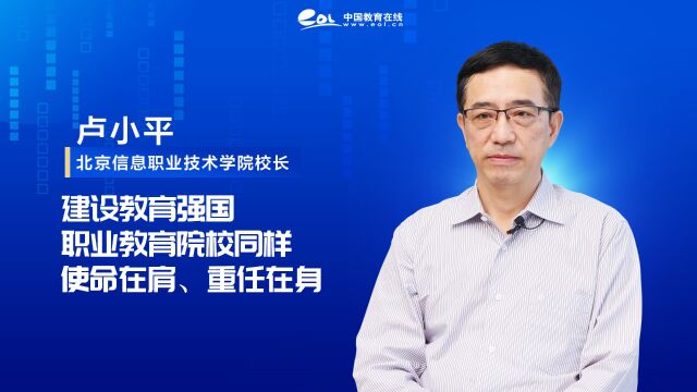 北京信息职业技术学院校长卢小平:建设教育强国,职业教育院校同样使命在肩、重任在身