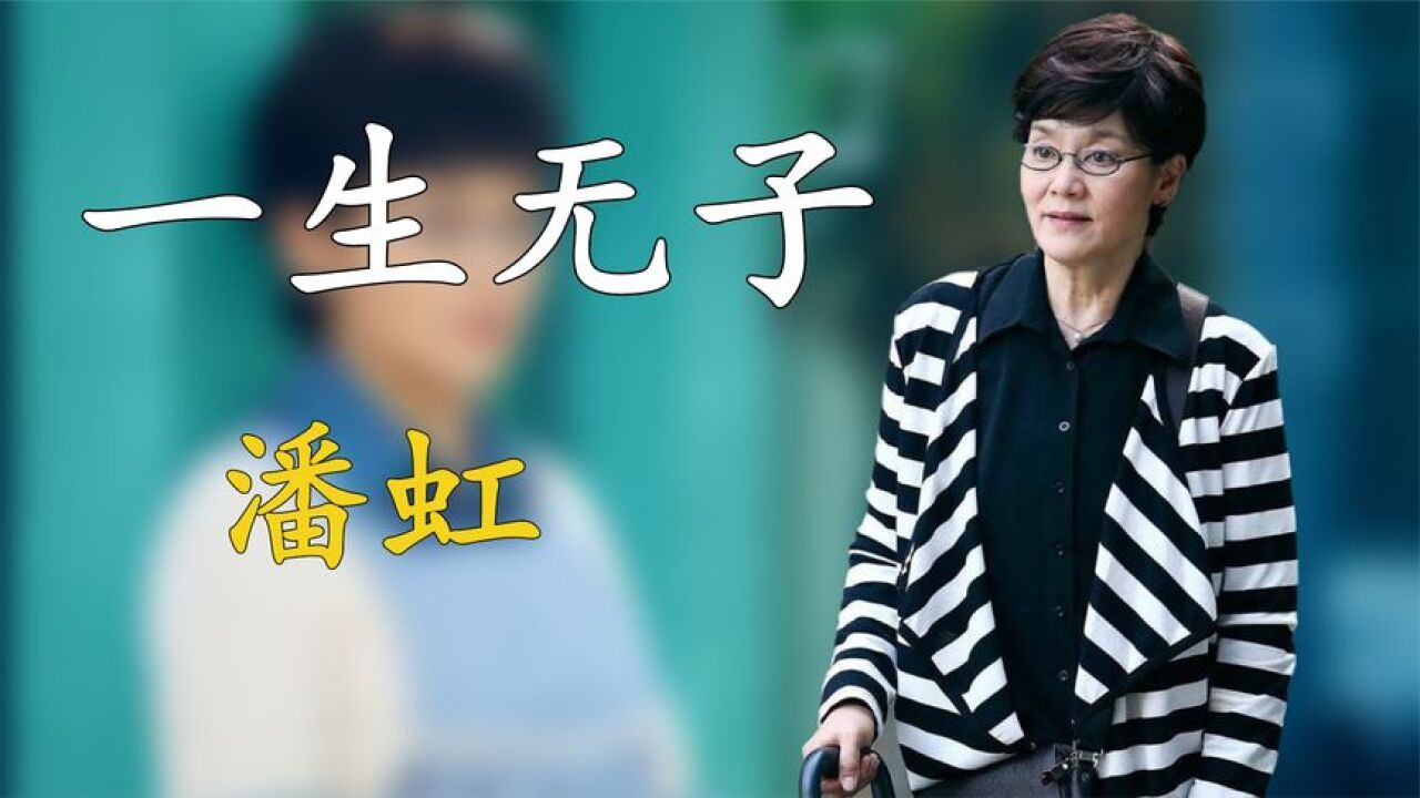 潘虹:10岁时领回父亲的骨灰,为演戏一生无子,67岁至今孤身一人