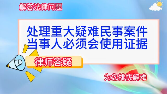 处理重大疑难民事案件,当事人必须会使用证据