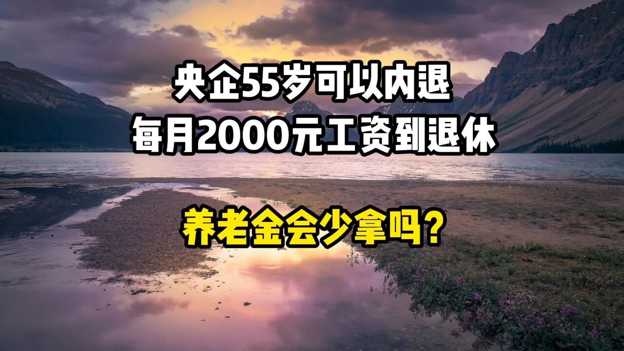 央企55岁可以内退,每月2000元工资到退休,养老金会少拿吗?