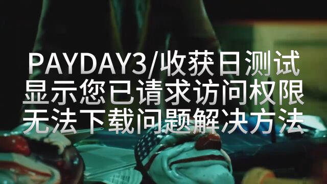 PAYDAY3/收获日3预约了但不能下载,显示请求访问权限解决方法