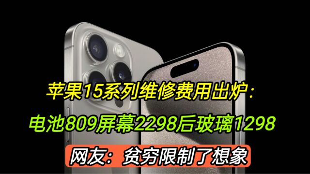 苹果15维修费用出炉:电池809屏幕2298后玻璃1298,还不如去抢