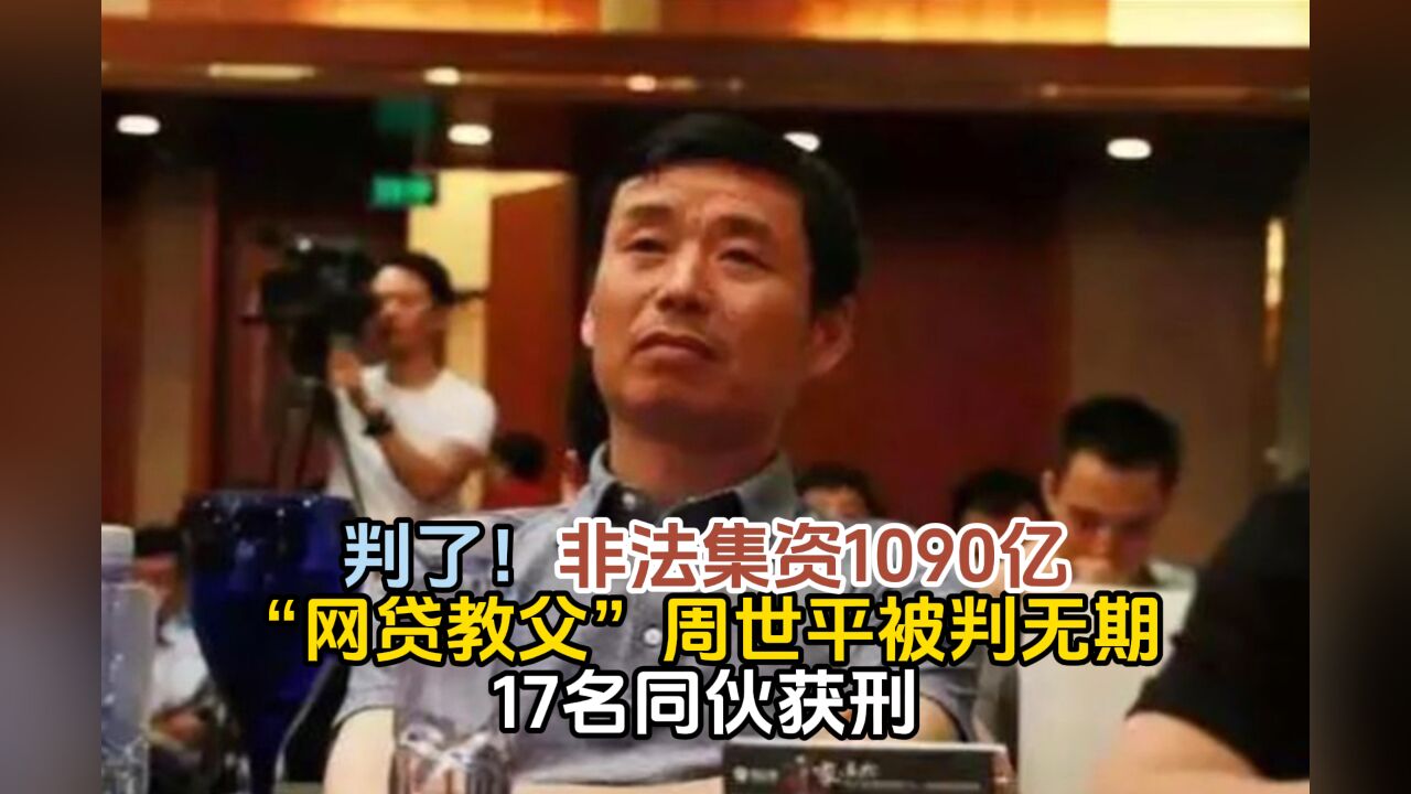 判了!非法集资1090亿“网贷教父”周世平被判无期 17名同伙获刑