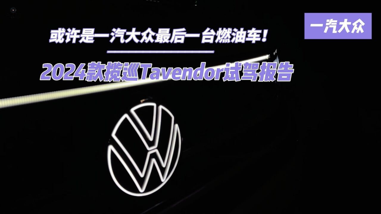 或许是一汽大众最后一台燃油车!2024款揽巡Tavendor试驾报告