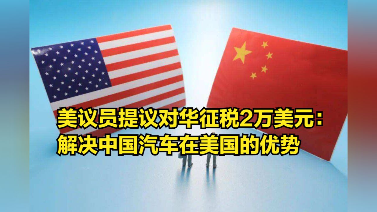 美议员提议对华汽车征税2万美元:解决“低端汽车”在美国的优势