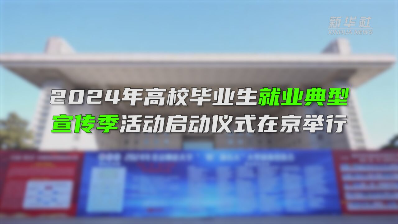 2024年高校毕业生就业典型宣传季活动启动仪式在京举行