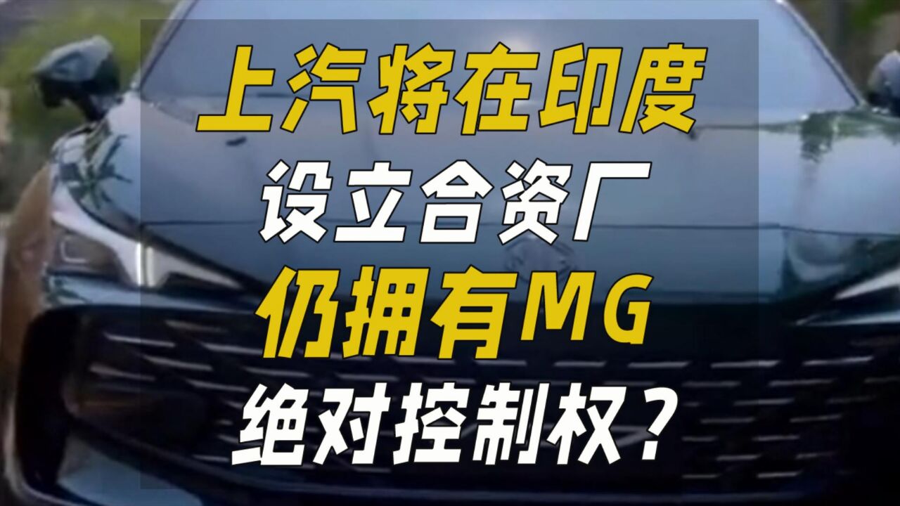 上汽将在印度设立合资厂,仍拥有MG绝对控制权?