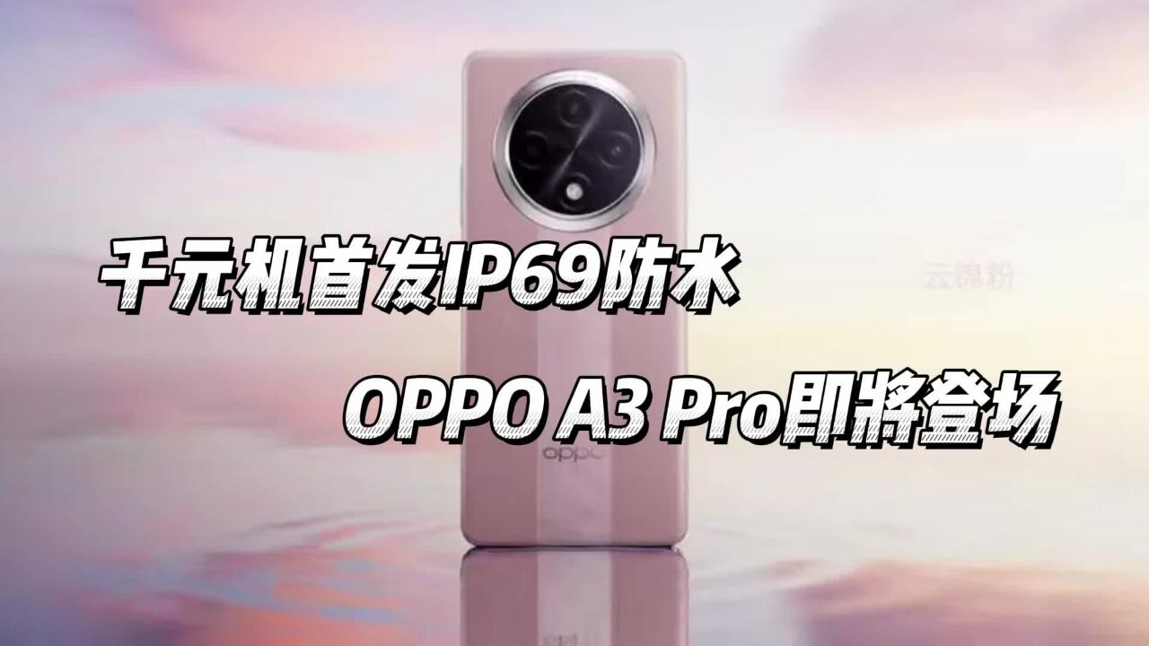 防水抗摔超耐用,OPPO A3 Pro成首个“全防大满贯”手机