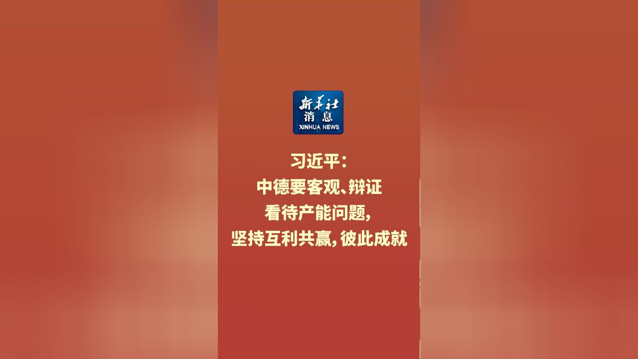 新华社消息|习近平:中德要客观、辩证看待产能问题,坚持互利共赢,彼此成就