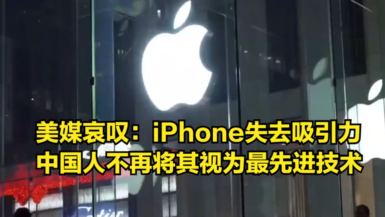 美媒哀叹:iPhone失去高端吸引力,中国人不再将其视为最先进技术