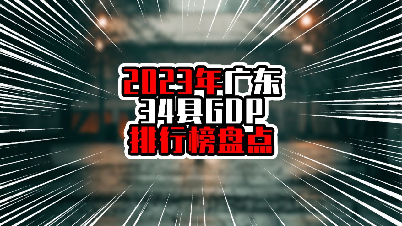 2023年广东34县GDP排行榜盘点,粤东一县进前三,湛江一县入前五