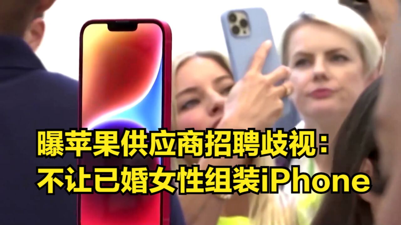 曝苹果供应商招聘歧视:拒绝让已婚女性组装iPhone