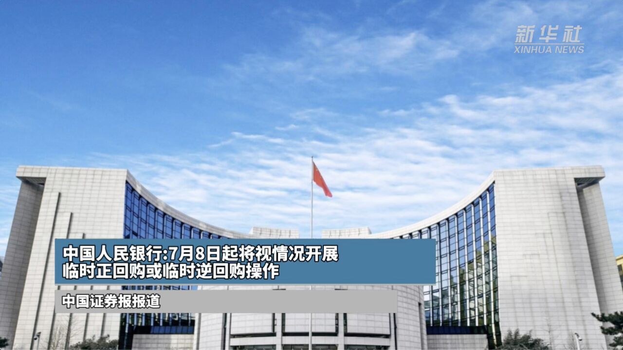 中国人民银行:7月8日起将视情况开展临时正回购或临时逆回购操作