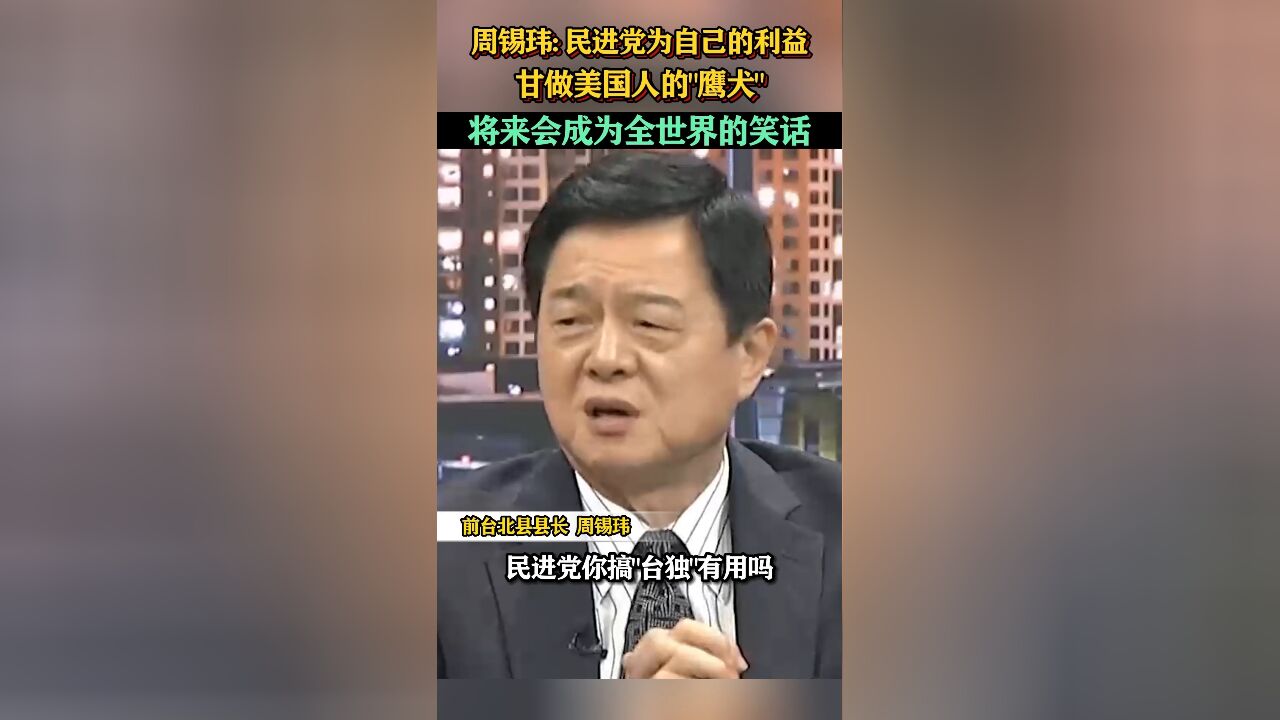 周锡玮:民进党为自己的利益甘做美国人的“鹰犬”,将来会成为全世界的笑话!