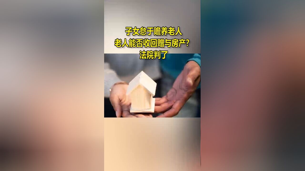 子女怠于赡养老人,老人能否收回赠与房产?法院判了