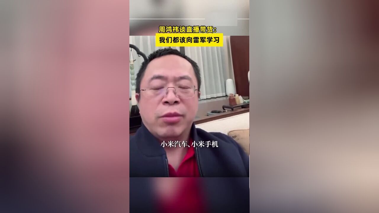 周鸿祎谈直播带货:我们都该向雷军学习,积极探索新的营销方式