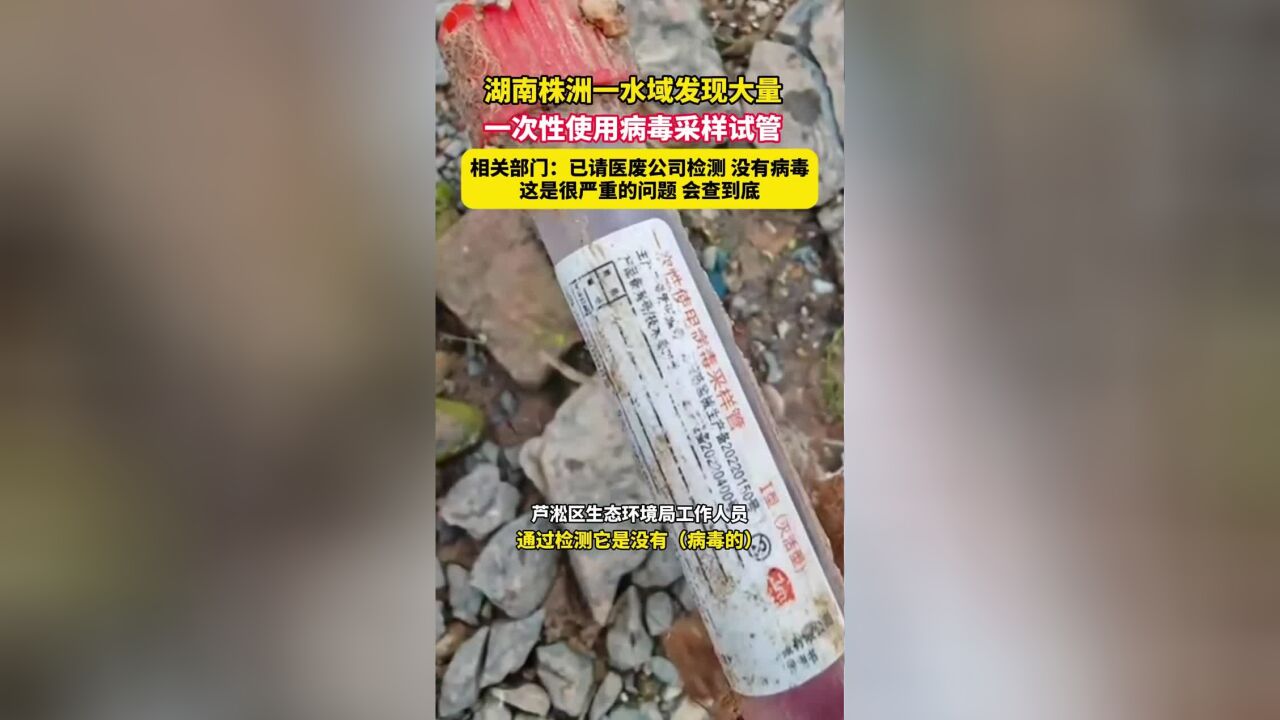 湖南株洲一水域发现大量一次性使用病毒采样试管,相关部门:已请医废公司检测,没有病毒,这是很严重的问题,会查到底