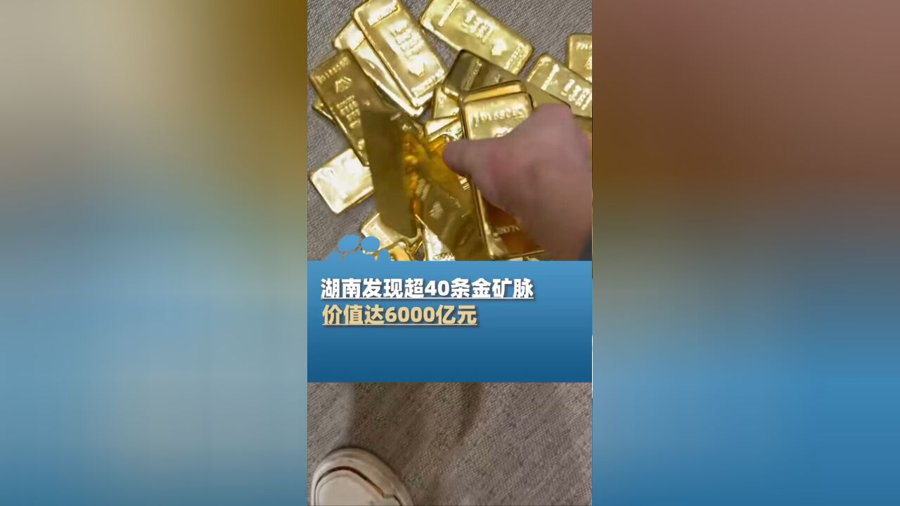 湖南发现超40条金矿脉:储量超1000吨,价值6000亿