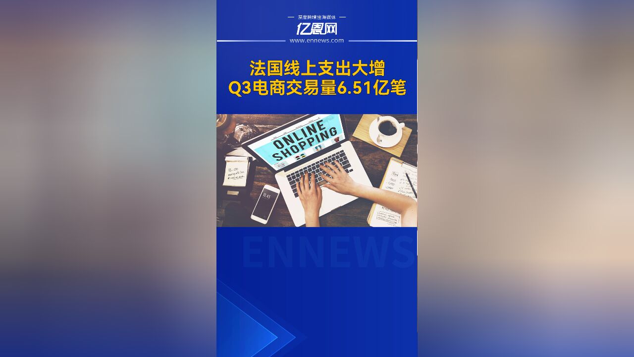 法国线上支出大增,Q3电商交易量6.51亿笔