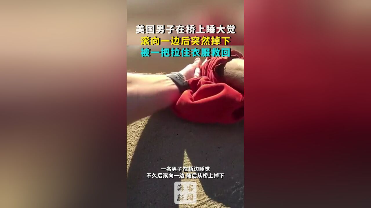 美国男子在桥上睡大觉:滚向一边后突然掉下,被一把拉住衣服救回