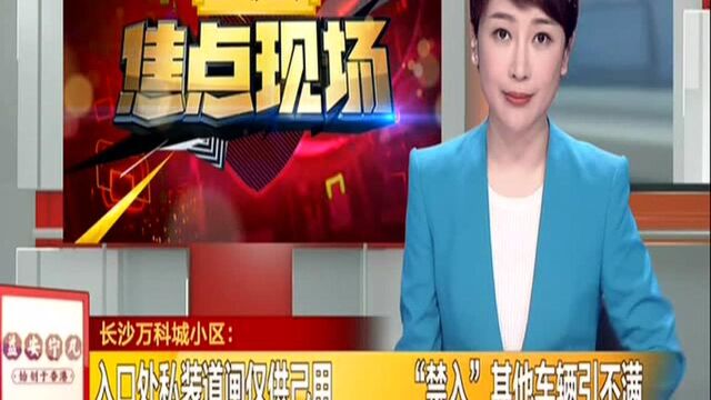 长沙万科城小区:入口处私装道闸仅供己用 “禁入”其他车辆引不满