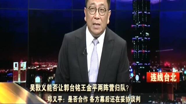 吴敦义能否让郭台铭王金平两阵营归队? 郑又平:韩国瑜参选人身份确定 但郭王未表态挺韩