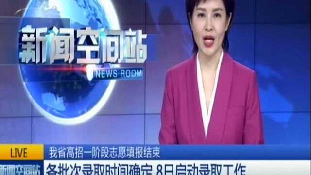 我省高招一阶段志愿填报结束:各批次录取时间确定 8日启动录取工作