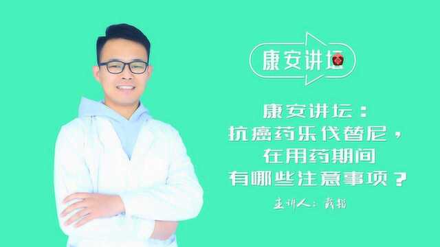 康安讲坛:抗癌药乐伐替尼,在用药期间有哪些注意事项?