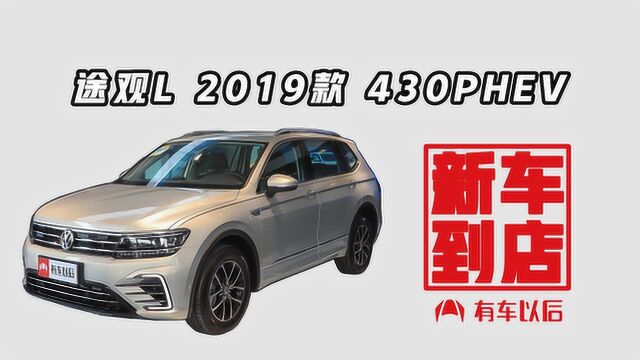 《新车到店》途观L新能源 2019款 430PHEV 混动旗舰版