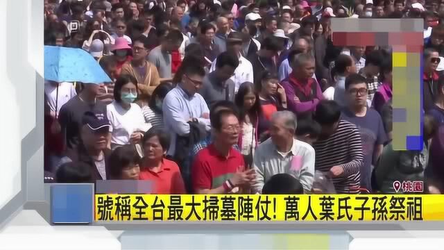 号称“台湾最大祭祖阵容”:叶氏子孙万人扫墓