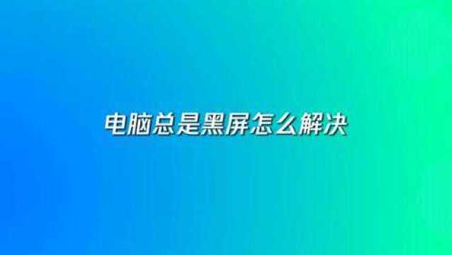 电脑总是黑屏怎么解决