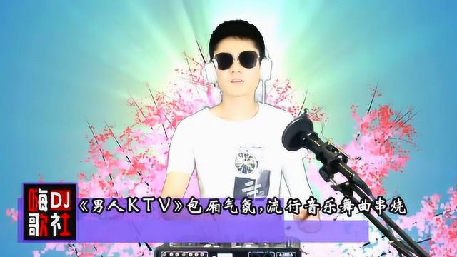 《男人KTV》包厢气氛,流行音乐舞曲串烧大碟!