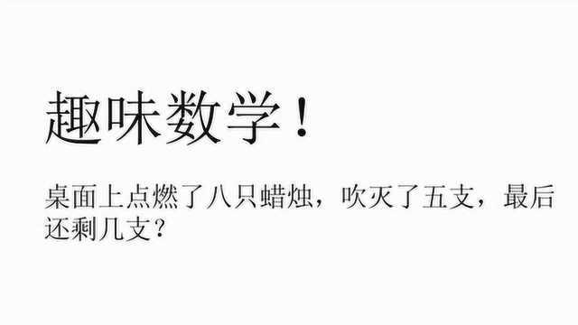 趣味数学:桌面上点燃了八支蜡烛,吹灭了五支,最后还剩几支?