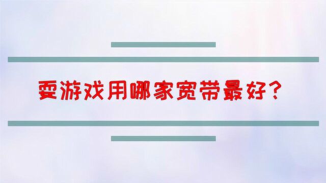 耍游戏用哪家宽带最好?