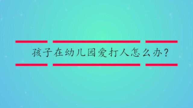 孩子在幼儿园爱打人怎么办