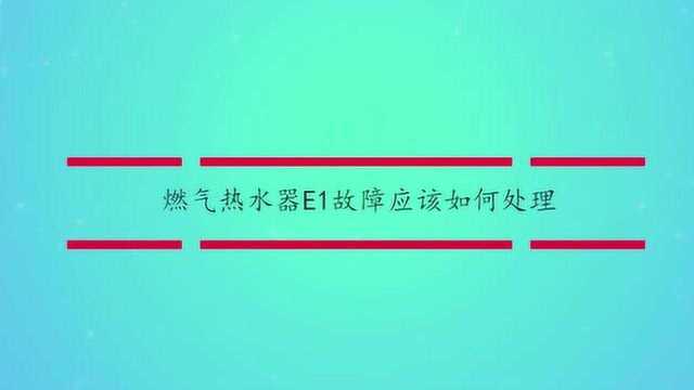 燃气热水器E1故障应该如何处理