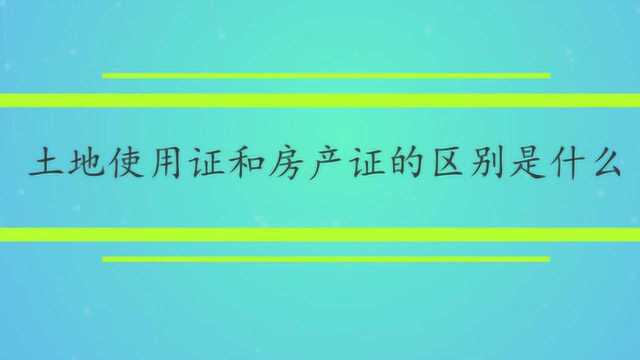 土地使用证和房产证的区别是什么