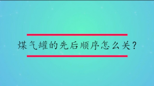 煤气罐的先后顺序怎么关?