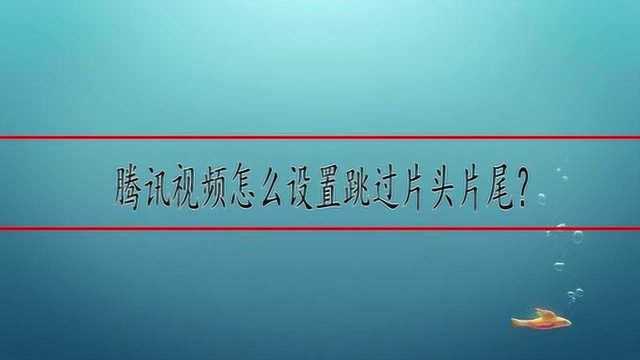 腾讯视频怎么设置跳过片头片尾?