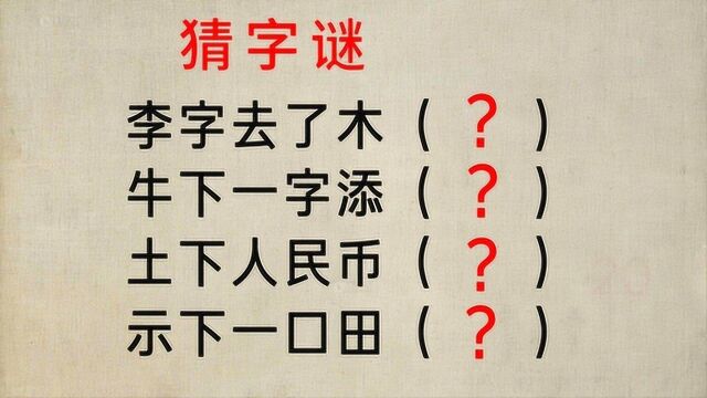 四个猜字谜:李字去了木,牛下一字添,土下人民币,示下一口田?