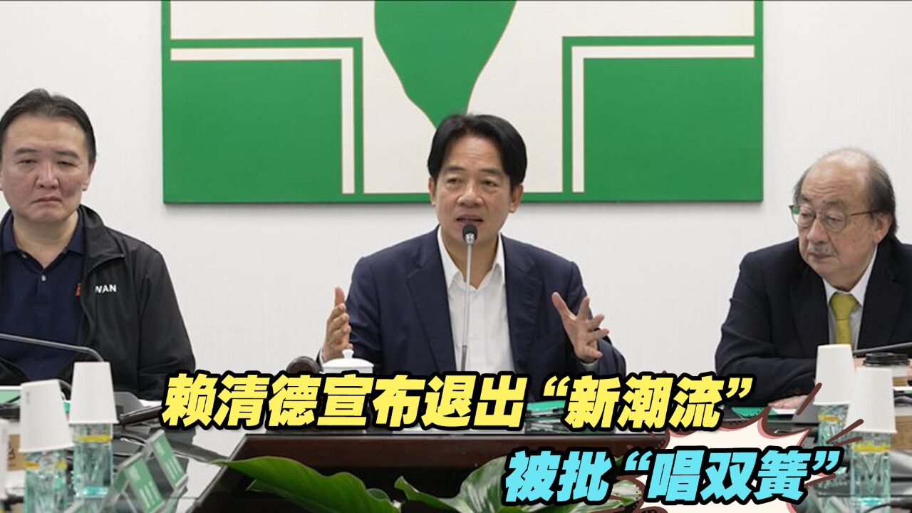 民进党“新潮流”派系饱受诟病,赖清德宣布退出被批“唱双簧”