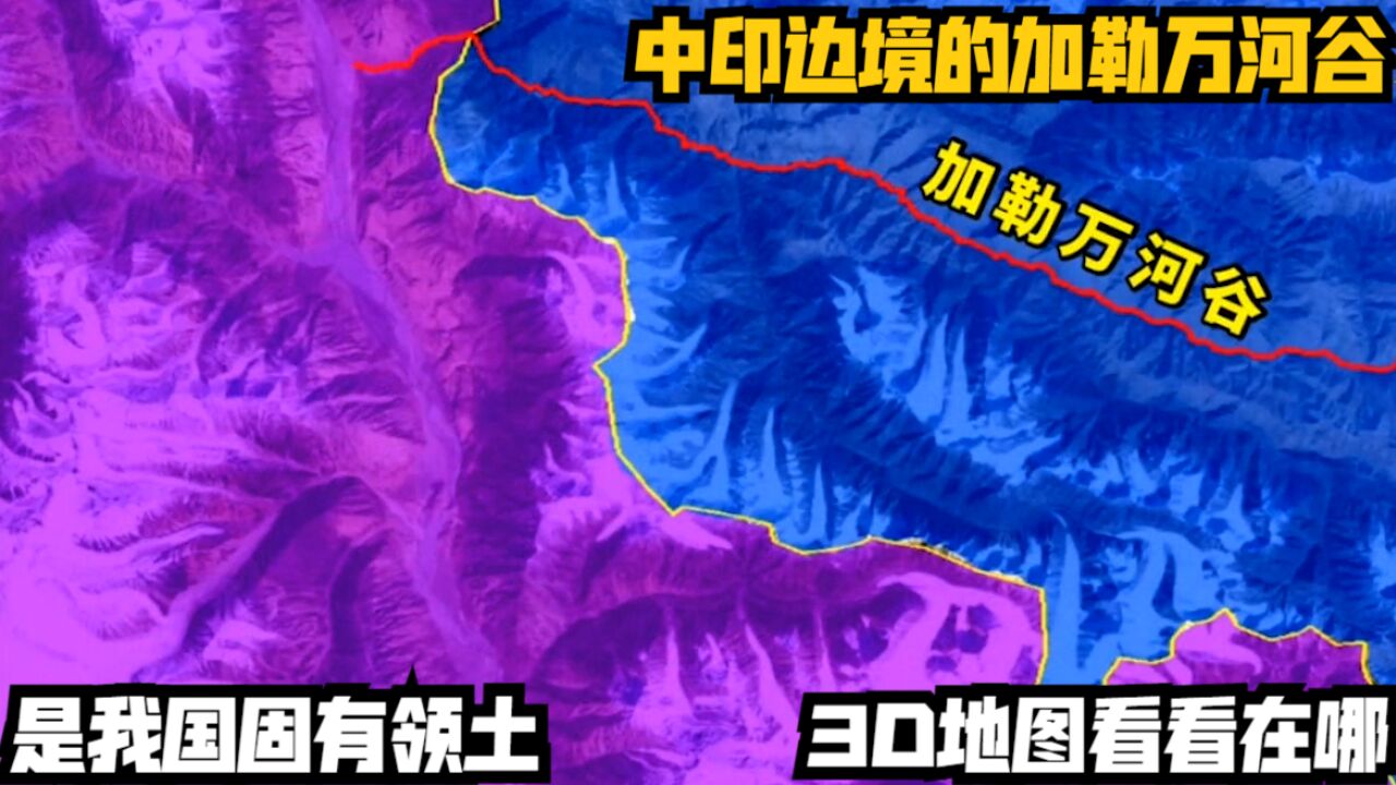 中印边境的加勒万河谷,是我国固有领土,3D地图看看在哪?