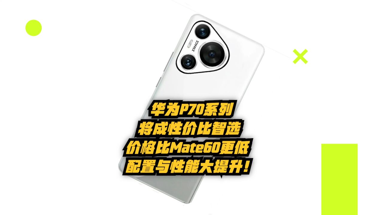 华为P70系列将成性价比之选!价格比Mate60更低,配置与性能大提升!