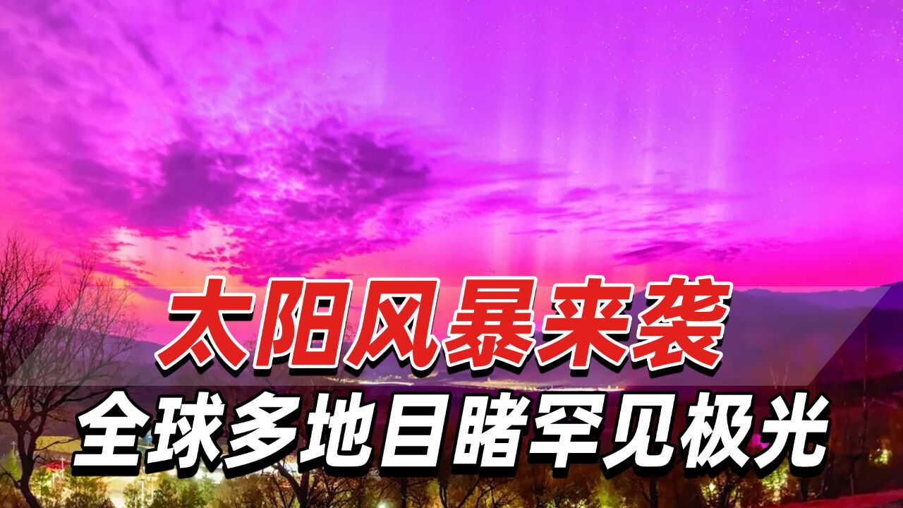 太阳风暴来袭,全球多地目睹罕见极光,我国多地极光刷屏