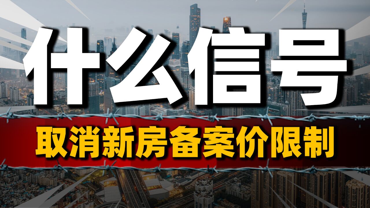 取消新房备案价限制,房价要涨了?释放了什么楼市信号